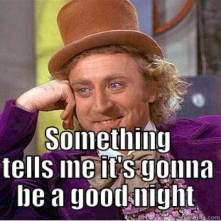  SOMETHING TELLS ME IT'S GONNA BE A GOOD NIGHT  Condescending Wonka