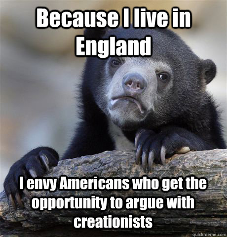 Because I live in England I envy Americans who get the opportunity to argue with creationists - Because I live in England I envy Americans who get the opportunity to argue with creationists  Confession Bear