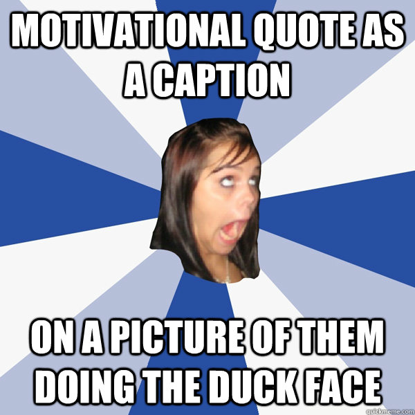 Motivational quote as a caption on a picture of them doing the duck face  Annoying Facebook Girl
