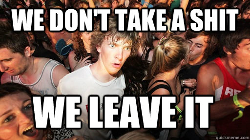 We don't take a shit we leave it  Sudden Clarity Clarence