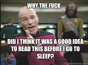 why the fuck Did I think it was a good idea to read this before I go to sleep?  Annoyed Picard