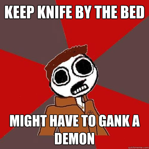 keep knife by the bed might have to gank a demon  Supernatural