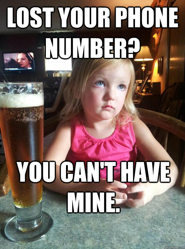 Lost your phone number? You can't have mine. - Lost your phone number? You can't have mine.  Unimpressed drunk girl