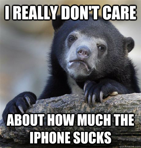 I really don't care about how much the iphone sucks  Confession Bear