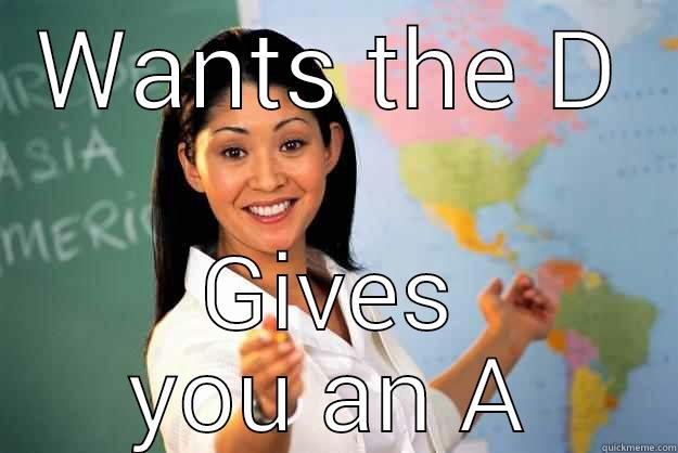 Wants the D - WANTS THE D GIVES YOU AN A Unhelpful High School Teacher