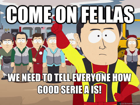 Come on Fellas  we need to tell everyone how good serie A is!   Captain Hindsight