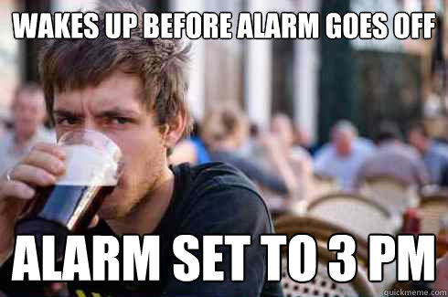 wakes up before alarm goes off alarm set to 3 pm - wakes up before alarm goes off alarm set to 3 pm  Lazy College Senior
