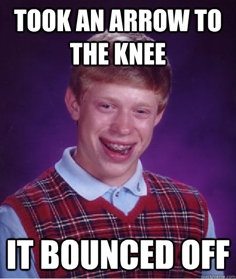 took an arrow to the knee it bounced off - took an arrow to the knee it bounced off  Bad Luck Brian