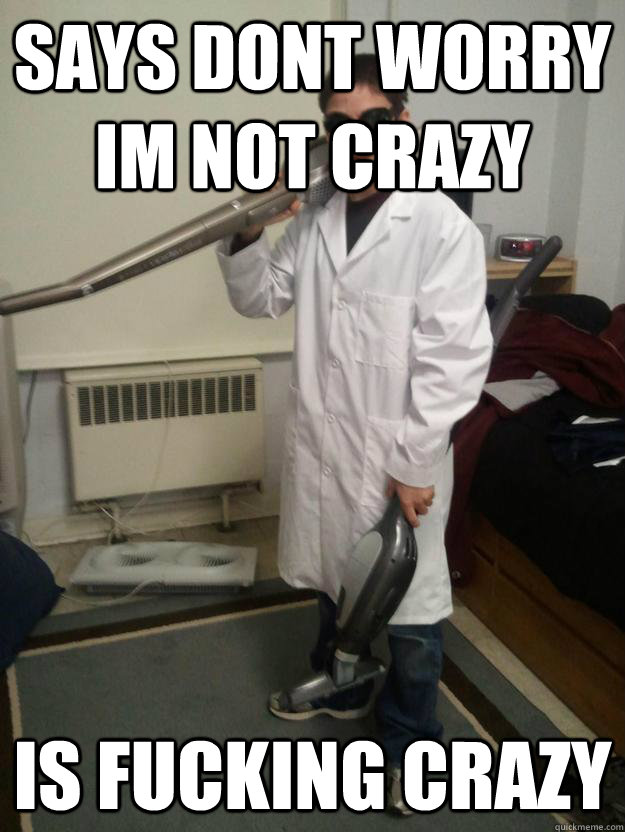 Says dont worry im not crazy is fucking crazy  Weird Kid