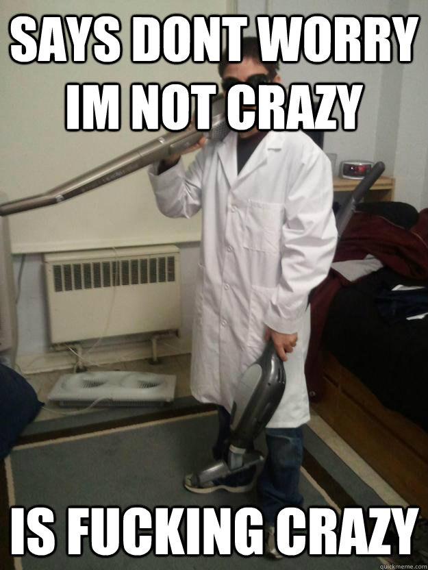 Says dont worry im not crazy is fucking crazy  
