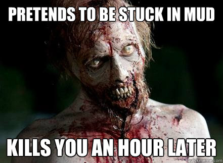 Pretends to be stuck in mud kills you an hour later  Scumbag Zombie