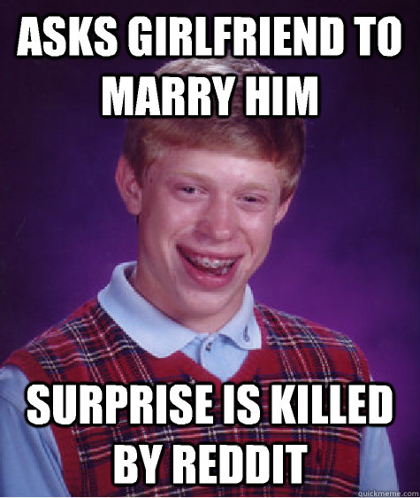 Asks girlfriend to marry him Surprise is killed by Reddit - Asks girlfriend to marry him Surprise is killed by Reddit  Bad Luck Brian