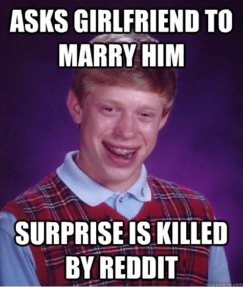 Asks girlfriend to marry him Surprise is killed by Reddit  Bad Luck Brian