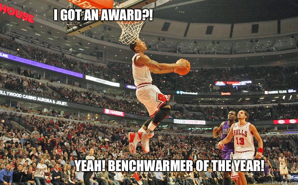 I got an award?! Yeah! Benchwarmer of the year!  Derrick Rose
