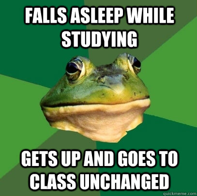 Falls asleep while studying Gets up and goes to class unchanged  Foul Bachelor Frog