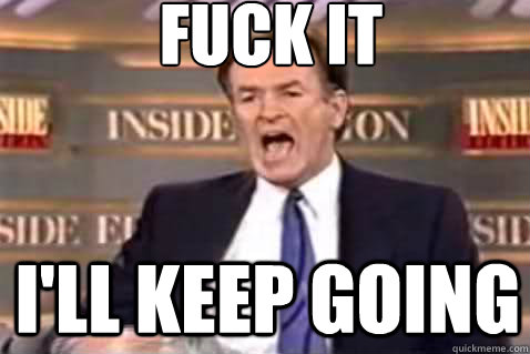 fuck it I'll keep going - fuck it I'll keep going  Fuck It Bill OReilly