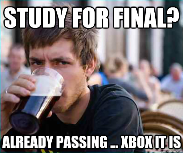 study for final? already passing ... Xbox it is  Lazy College Senior