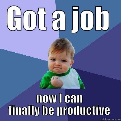 GOT A JOB NOW I CAN FINALLY BE PRODUCTIVE Success Kid