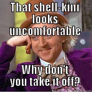 THAT SHELL-KINI LOOKS UNCOMFORTABLE WHY DON'T YOU TAKE IT OFF? Condescending Wonka
