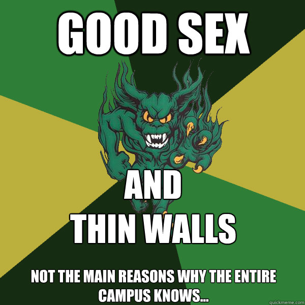 Good Sex 
not the main reasons why the entire campus knows... AND
Thin Walls  Green Terror