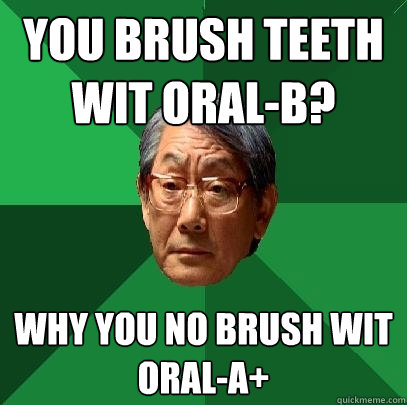 You Brush Teeth Wit Oral-B? Why you no Brush wit Oral-A+  High Expectations Asian Father