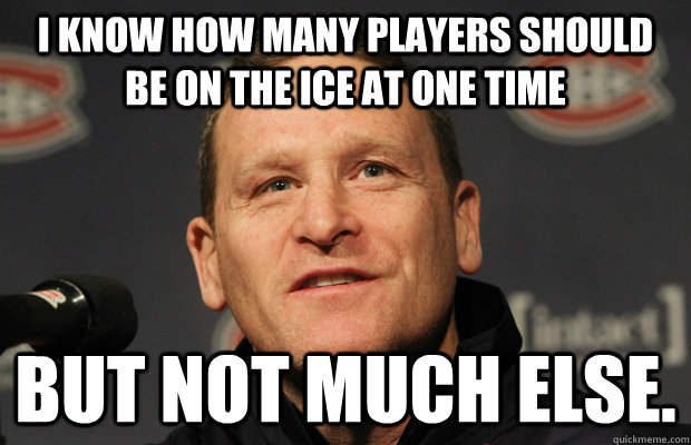 I know how many players should be on the ice at one time But not much else.  Dumbass Randy Cunneyworth