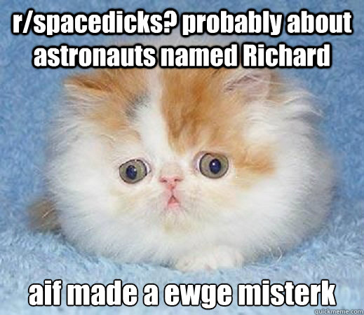 r/spacedicks? probably about astronauts named Richard aif made a ewge misterk  