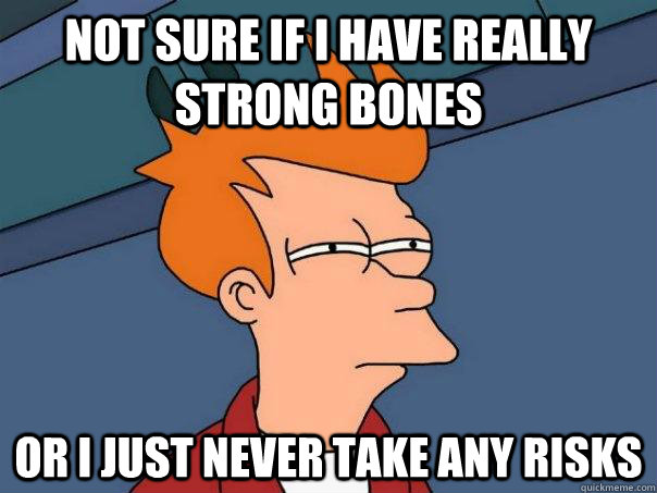 Not sure if i have really strong bones Or I just never take any risks  Futurama Fry