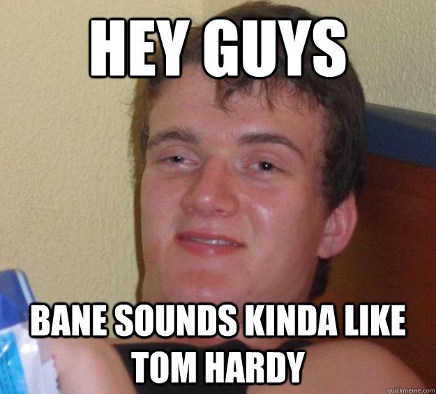 Hey guys Bane sounds kinda like Tom hardy - Hey guys Bane sounds kinda like Tom hardy  10 Guy