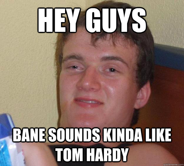 Hey guys Bane sounds kinda like Tom hardy  10 Guy