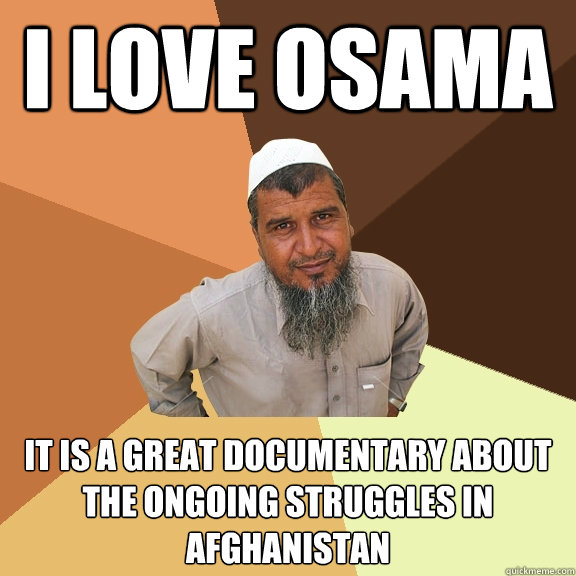 I love osama It is a great documentary about the ongoing struggles in Afghanistan  Ordinary Muslim Man