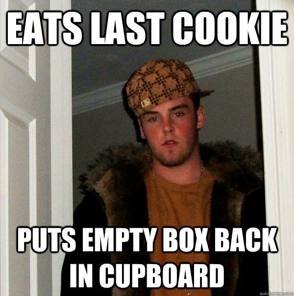 Eats Last cookie puts empty box back in cupboard - Eats Last cookie puts empty box back in cupboard  Scumbag Steve