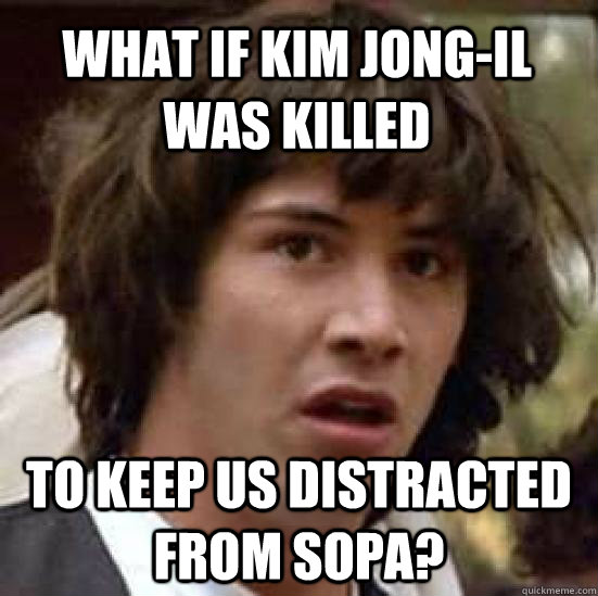 What if Kim Jong-Il was killed  To keep us distracted from SOPA?  conspiracy keanu