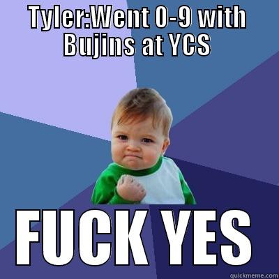 TYLER:WENT 0-9 WITH BUJINS AT YCS FUCK YES Success Kid