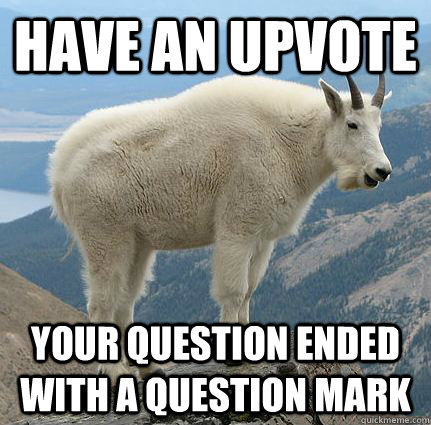Have an upvote Your question ended with a question mark - Have an upvote Your question ended with a question mark  Reluctantly Upvoting Goat