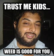 Trust me kids... Weed is good for you - Trust me kids... Weed is good for you  STONER DUDE