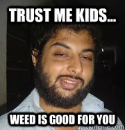 Trust me kids... Weed is good for you  