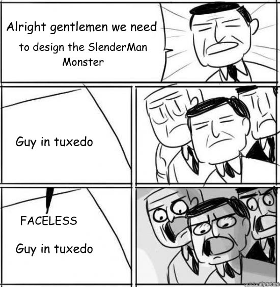 Alright gentlemen we need to design the SlenderMan Monster Guy in tuxedo FACELESS
 Guy in tuxedo  alright gentlemen