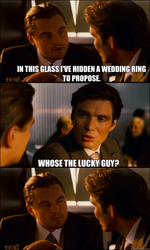 in this glass i've hidden a wedding ring to propose. whose the lucky guy?  Inception