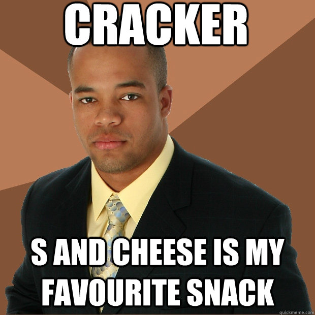 CRACKER S AND CHEESE IS MY FAVOURITE SNACK - CRACKER S AND CHEESE IS MY FAVOURITE SNACK  Successful Black Man