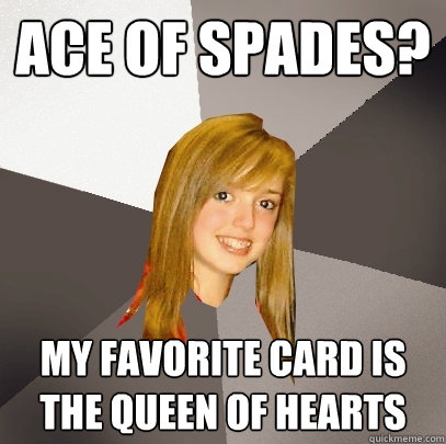 Ace of Spades? My favorite card is the Queen of Hearts - Ace of Spades? My favorite card is the Queen of Hearts  Musically Oblivious 8th Grader