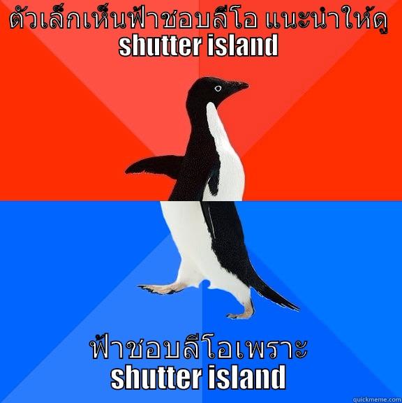 ตัวเล็กเห็นฟ้าชอบลีโอ แนะนำให้ดู SHUTTER ISLAND ฟ้าชอบลีโอเพราะ SHUTTER ISLAND Socially Awesome Awkward Penguin