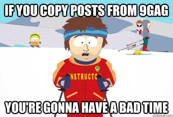 If you copy posts from 9GAG You're gonna have a bad time  Super Cool Ski Instructor