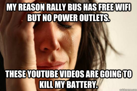 My Reason Rally Bus has free wifi but no power outlets. These Youtube videos are going to kill my battery.  First World Problems