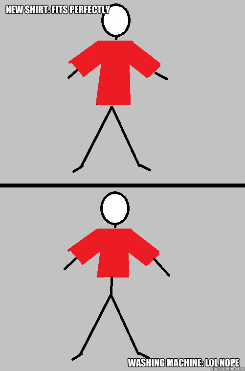 New shirt: fits perfectly Washing Machine: LOL nope - New shirt: fits perfectly Washing Machine: LOL nope  Misc