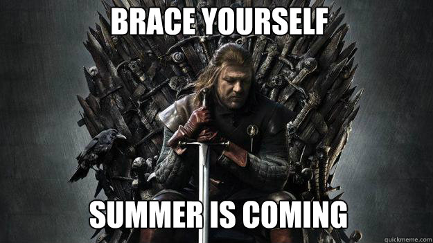 Brace yourself Summer is coming  