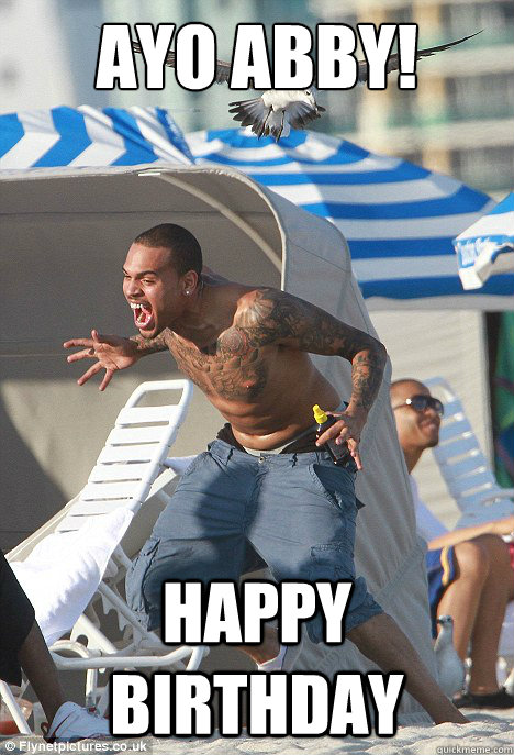 AYO ABBY! HAPPY BIRTHDAY  Chris Brown