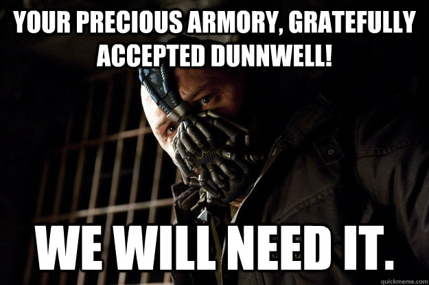 Your precious armory, gratefully accepted DunnWell! We will need it.   Academy Bane