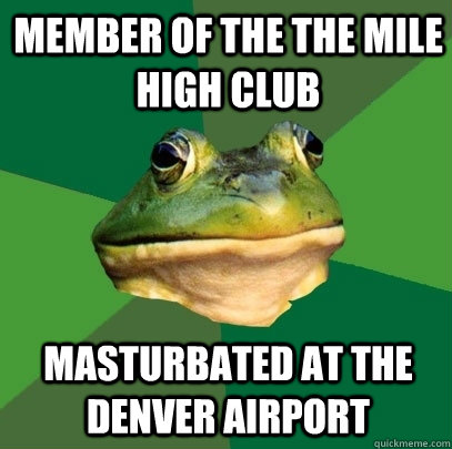 Member of the the mile high club Masturbated at the denver airport  Foul Bachelor Frog