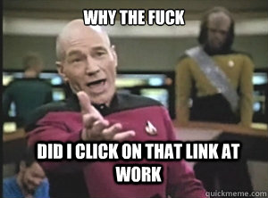 why the fuck did i click on that link at work - why the fuck did i click on that link at work  Annoyed Picard